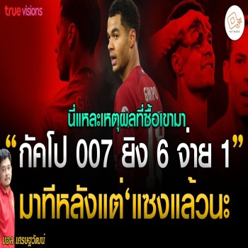 กัคโป 007 ยิง 6 จ่าย 1 มาทีหลัง แต่แซงแล้วนะ นี่แหละ เหตุผลที่เราซื้อเขามาร่วมทีม 28-4-66