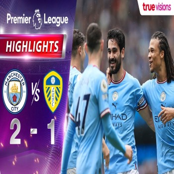 ไฮไลท์ฟุตบอล! แมนฯ ซิตี้ 2 - 1 ลีดส์ ยูไนเต็ด & พรีเมียร์ลีก อังกฤษ 2022/23